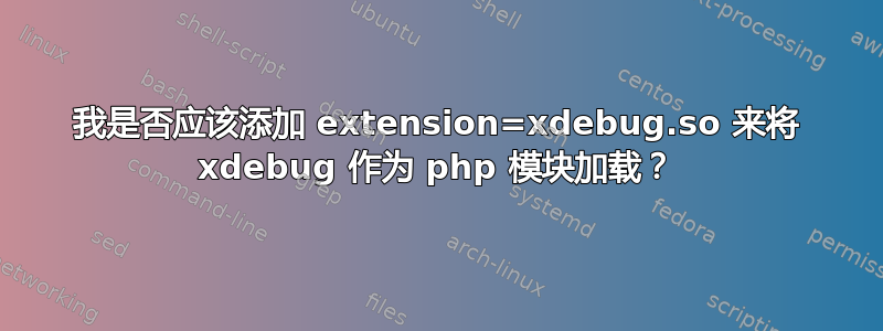 我是否应该添加 extension=xdebug.so 来将 xdebug 作为 php 模块加载？