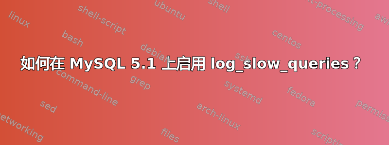 如何在 MySQL 5.1 上启用 log_slow_queries？