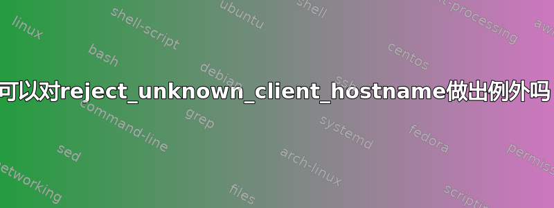 我可以对reject_unknown_client_hostname做出例外吗？