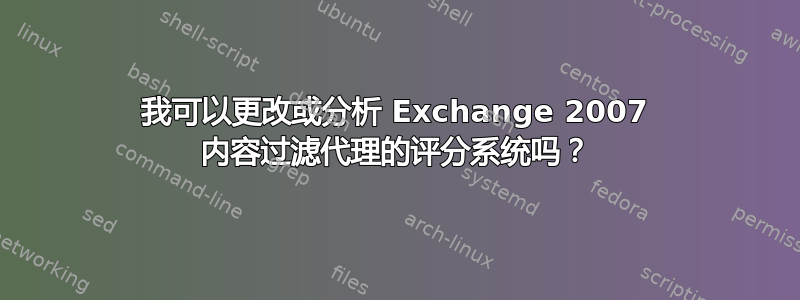 我可以更改或分析 Exchange 2007 内容过滤代理的评分系统吗？