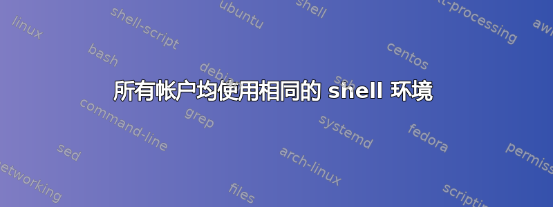 所有帐户均使用相同的 shell 环境