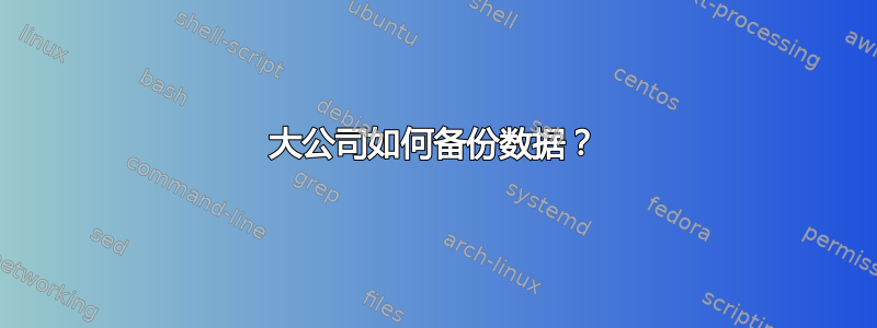 大公司如何备份数据？