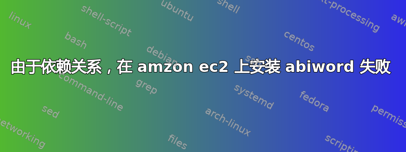 由于依赖关系，在 amzon ec2 上安装 abiword 失败