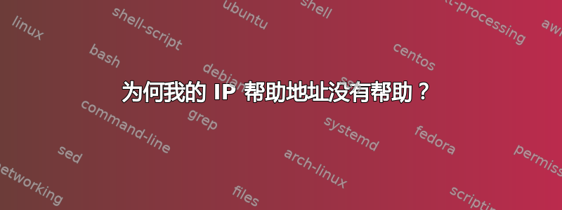 为何我的 IP 帮助地址没有帮助？