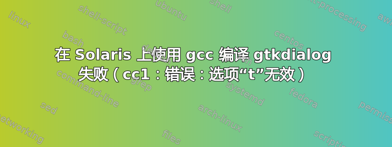 在 Solaris 上使用 gcc 编译 gtkdialog 失败（cc1：错误：选项“t”无效）