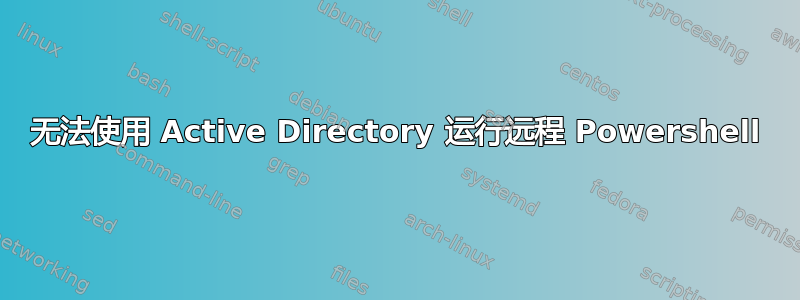 无法使用 Active Directory 运行远程 Powershell