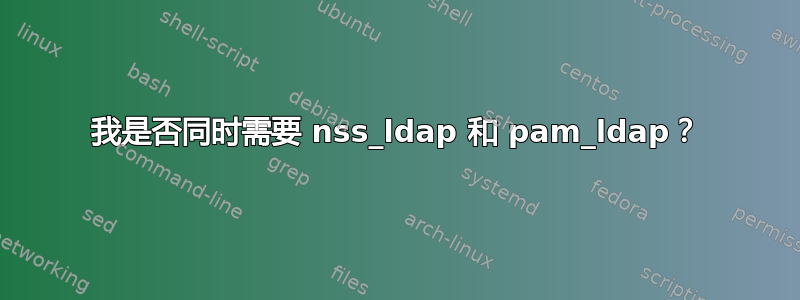 我是否同时需要 nss_ldap 和 pam_ldap？