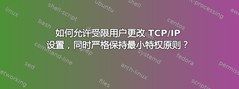 如何允许受限用户更改 TCP/IP 设置，同时严格保持最小特权原则？