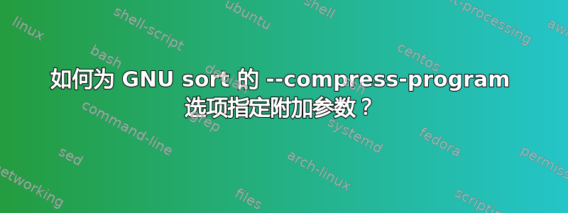 如何为 GNU sort 的 --compress-program 选项指定附加参数？