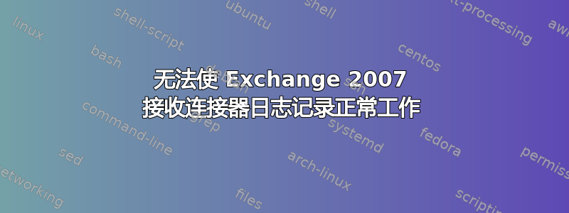 无法使 Exchange 2007 接收连接器日志记录正常工作