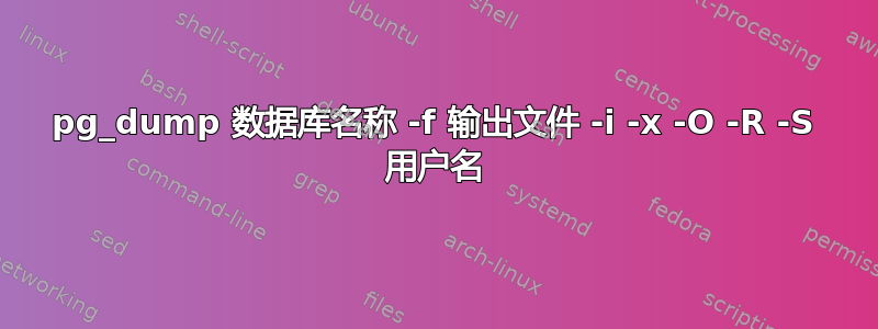 pg_dump 数据库名称 -f 输出文件 -i -x -O -R -S 用户名