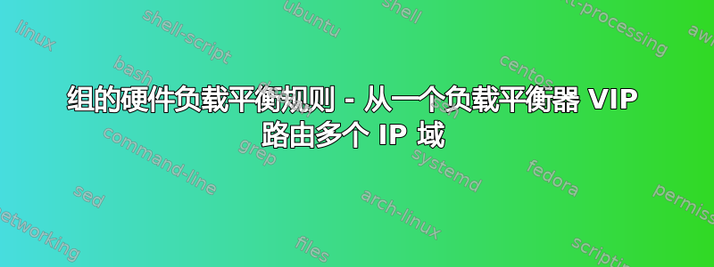 组的硬件负载平衡规则 - 从一个负载平衡器 VIP 路由多个 IP 域