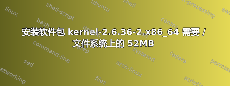 安装软件包 kernel-2.6.36-2.x86_64 需要 / 文件系统上的 52MB