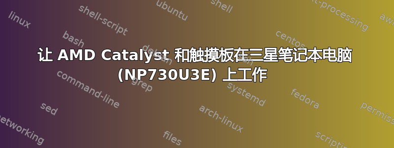 让 AMD Catalyst 和触摸板在三星笔记本电脑 (NP730U3E) 上工作 