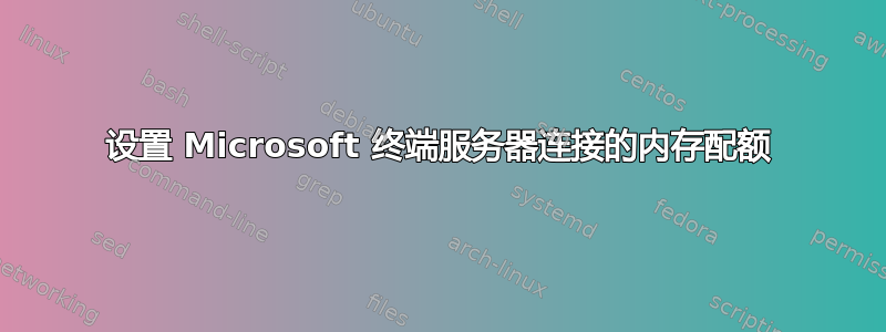 设置 Microsoft 终端服务器连接的内存配额