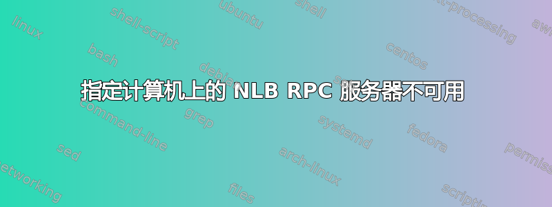 指定计算机上的 NLB RPC 服务器不可用