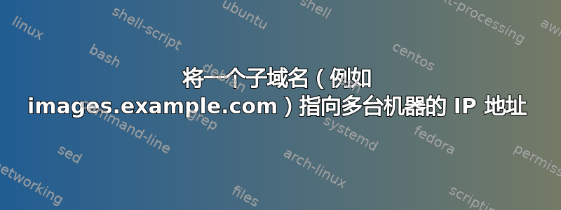 将一个子域名（例如 images.example.com）指向多台机器的 IP 地址