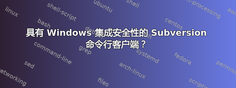 具有 Windows 集成安全性的 Subversion 命令行客户端？