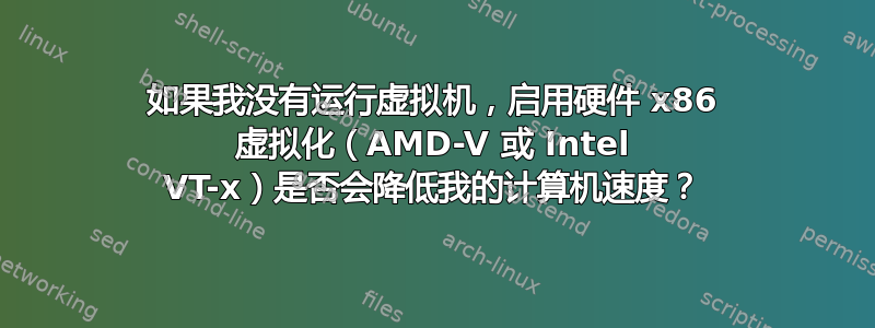 如果我没有运行虚拟机，启用硬件 x86 虚拟化（AMD-V 或 Intel VT-x）是否会降低我的计算机速度？