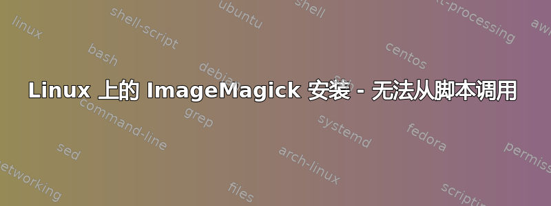 Linux 上的 ImageMagick 安装 - 无法从脚本调用