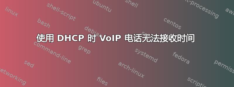 使用 DHCP 时 VoIP 电话无法接收时间