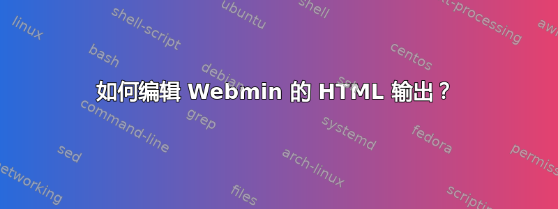 如何编辑 Webmin 的 HTML 输出？