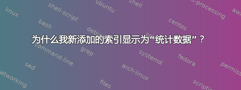 为什么我新添加的索引显示为“统计数据”？