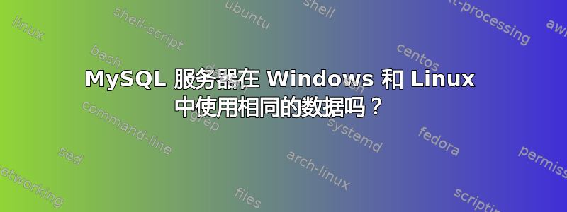 MySQL 服务器在 Windows 和 Linux 中使用相同的数据吗？