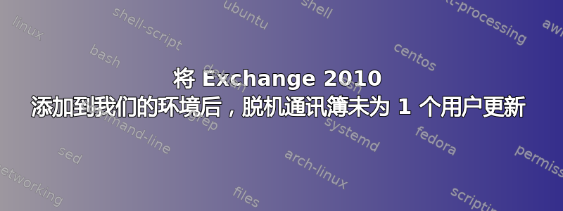 将 Exchange 2010 添加到我们的环境后，脱机通讯簿未为 1 个用户更新