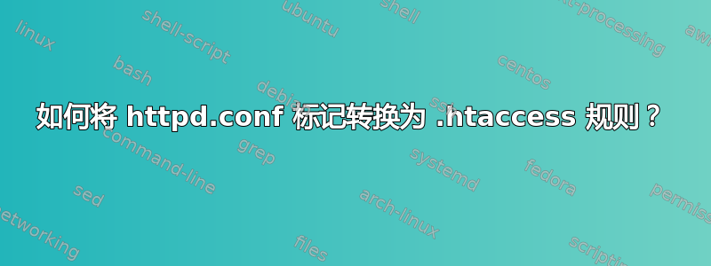 如何将 httpd.conf 标记转换为 .htaccess 规则？