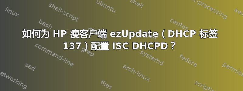 如何为 HP 瘦客户端 ezUpdate（DHCP 标签 137）配置 ISC DHCPD？