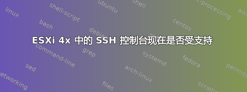 ESXi 4x 中的 SSH 控制台现在是否受支持