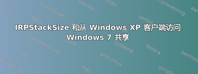 IRPStackSize 和从 Windows XP 客户端访问 Windows 7 共享