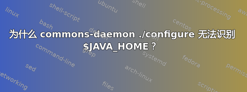 为什么 commons-daemon ./configure 无法识别 $JAVA_HOME？ 