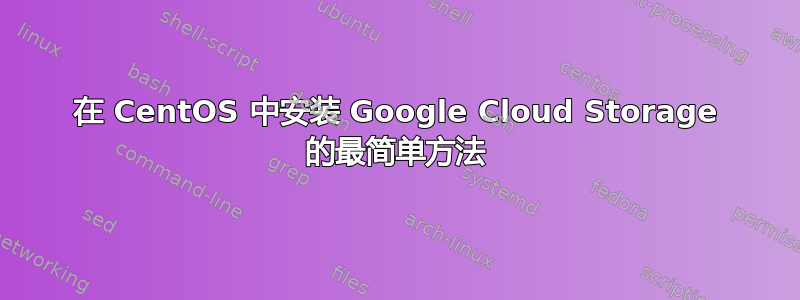 在 CentOS 中安装 Google Cloud Storage 的最简单方法