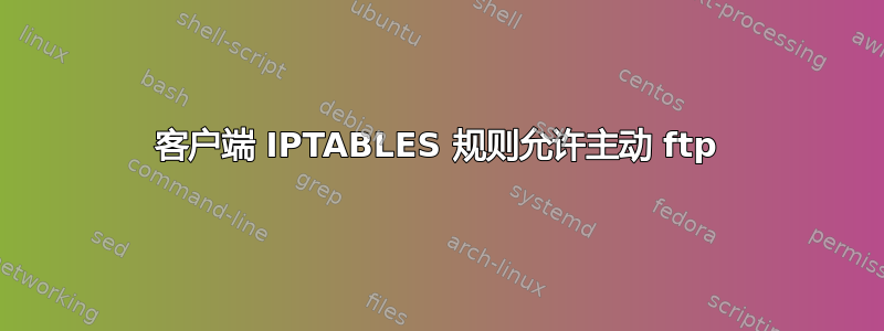 客户端 IPTABLES 规则允许主动 ftp