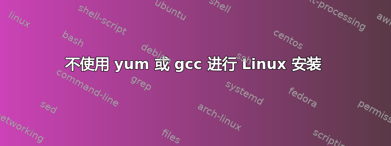 不使用 yum 或 gcc 进行 Linux 安装