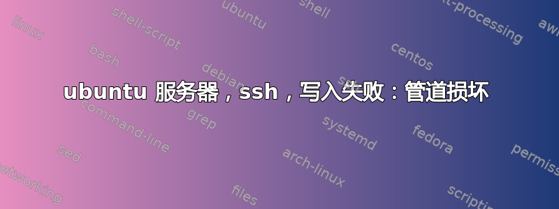 ubuntu 服务器，ssh，写入失败：管道损坏