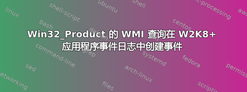 Win32_Product 的 WMI 查询在 W2K8+ 应用程序事件日志中创建事件