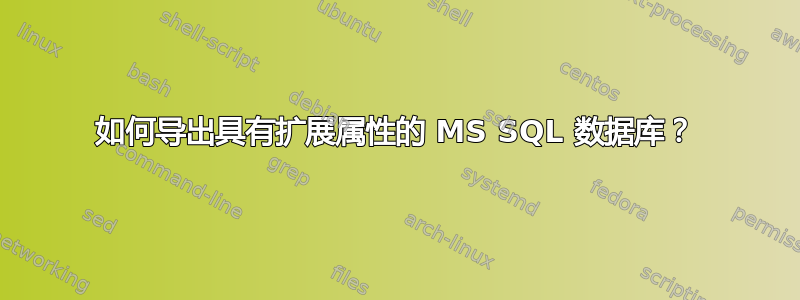 如何导出具有扩展属性的 MS SQL 数据库？