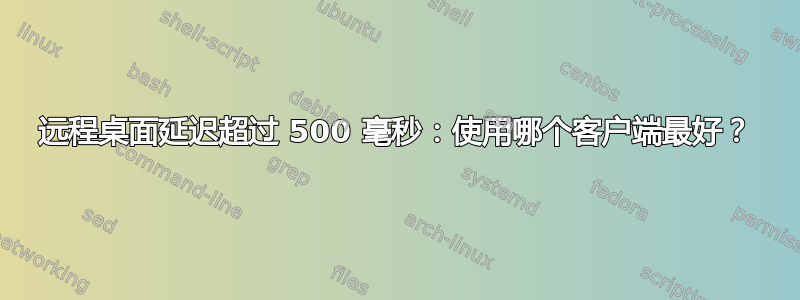 远程桌面延迟超过 500 毫秒：使用哪个客户端最好？