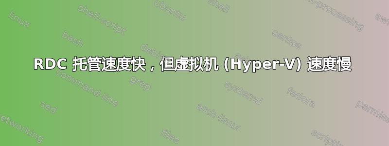 RDC 托管速度快，但虚拟机 (Hyper-V) 速度慢