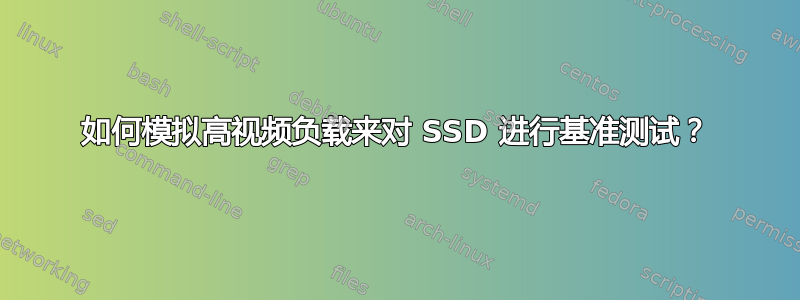 如何模拟高视频负载来对 SSD 进行基准测试？