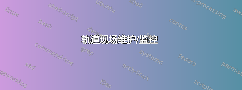 轨道现场维护/监控