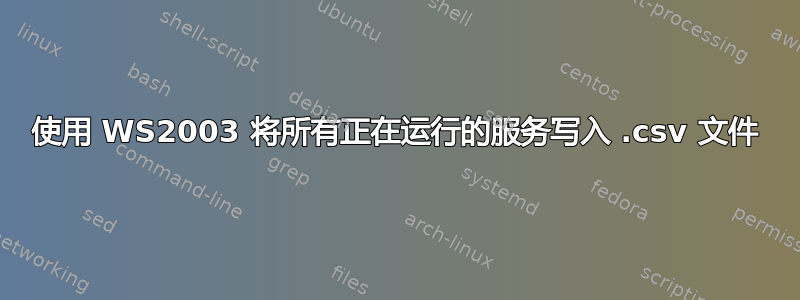使用 WS2003 将所有正在运行的服务写入 .csv 文件