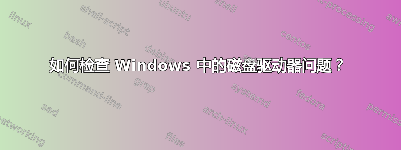 如何检查 Windows 中的磁盘驱动器问题？