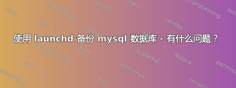 使用 launchd 备份 mysql 数据库 - 有什么问题？