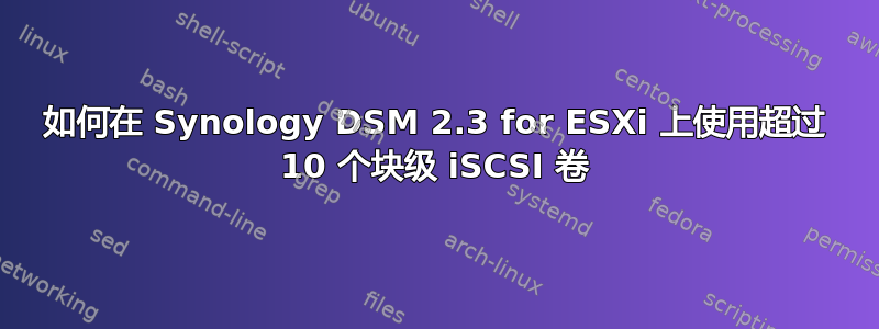 如何在 Synology DSM 2.3 for ESXi 上使用超过 10 个块级 iSCSI 卷