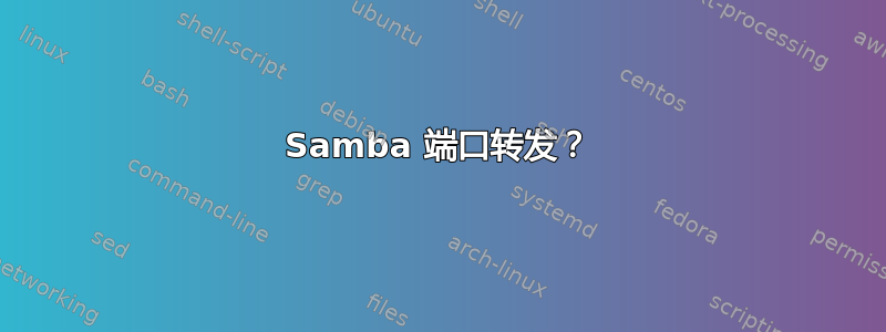 Samba 端口转发？