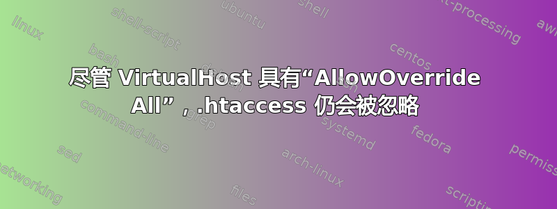 尽管 VirtualHost 具有“AllowOverride All”，.htaccess 仍会被忽略